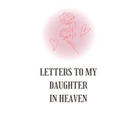 Letters to My Daughter in Heaven: Grief Journal for Parents to Write Letters, Preserve Her Memory & Find Healing