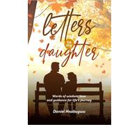 Letters To My Daughter: Words of Wisdom, Love, and Guidance for Life’s Journey