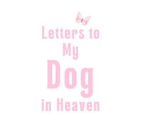 Letters to My Dog in Heaven: Pet Loss Grief Journal to Write Letters and Celebrate Your Dog’s Life