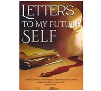 Letters to My Future Self: A 365-Day Journey of Self-Mapping, Digital Minimalism, and the Architect's Guide to a Legacy Life