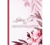 Letters To My Granddaughter: A Collection of Letters, Love, and Life Lessons for My Granddaughter