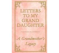 Letters to My Granddaughter - A Grandmother’s Legacy: 75 heartfelt prompts to share your story, your strength, and your love - in your own words