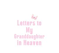Letters to My Granddaughter in Heaven: Healing Grief Journal to Write Letters, Preserve Her Memories & Honor Her Life