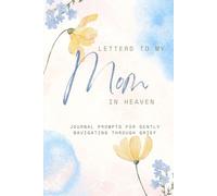 Letters To My Mom In Heaven: Journal prompts for navigating through grief