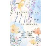 Letters To My Mother in Heaven: Prompts for Navigating Through Grief: Memorial Journal with Comforting Prompts for Grieving the Loss of a Mother and Staying Connected While Keeping Her Memory Alive