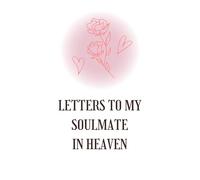 Letters to My Soulmate in Heaven: Grief Journal for the Partner You Lost - Write, Remember & Heal