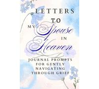 Letters to My Spouse in Heaven: Journal Prompts to Gently Navigate Through Grief: A gentle grief companion for anyone missing their spouse - guiding ... and healing one letter at a time.