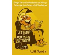 Letters to Old Man Witkins: Straight Talk and Crooked Humor for Men of a Certain Age, From Fathers to Full-Time Retirees