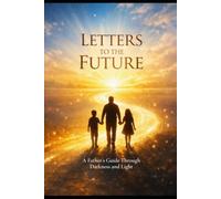 Letters to the Future: A Father’s Guide Through Darkness and Light