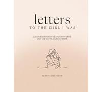 Letters to the Girl I was: A guided restoration of your inner child, your self-worth, and your truth.