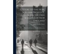 Letters To The Hon. William Prescott, Ll.D., On The Free Schools Of New England: With Remarks Upon The Principles Of Instruction