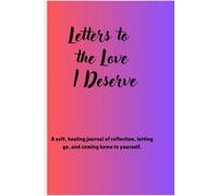 Letters to the Love I Deserve: A soft, healing journal of reflection, letting go, and coming home to yourself.