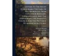 Letters To The Right Honourable The Earl Of Hillsborough, From Governor Bernard, General Gage, And The Honourable His Majesty's Council For The Province Of Massachusetts-Bay