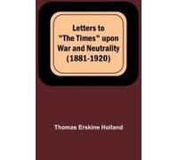 Letters To "The Times" Upon War And Neutrality (1881-1920)
