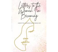 Letters to the Woman I'm Becoming: Unwritten Lessons on Becoming Her