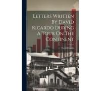 Letters Written By David Ricardo During A Tour On The Continent
