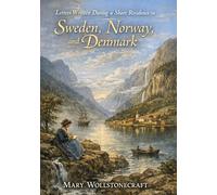 Letters Written During a Short Residence in Sweden, Norway, and Denmark: by Mary Wollstonecraft