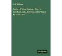Letters Written During a Trip to Southern India & Ceylon in the Winter of 1876-1877