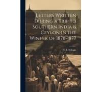 Letters Written During A Trip To Southern India & Ceylon In The Winter Of 1876-1877