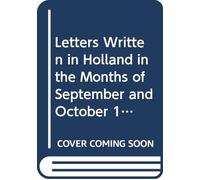 Letters Written in Holland in the Months of September and October 1787: To Which is Added a Collection of Letters, and Other Papers, Relating to the ... of Orange, on the 28th of June, 1787.