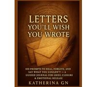 Letters You’ll Wish You Wrote: 100 Prompts to Heal, Forgive, and Say What You Couldn’t - A Guided Journal for Grief, Closure & Emotional Release