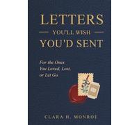 Letters You'll Wish You'd Sent: For the Ones You Loved, Lost, or Let Go