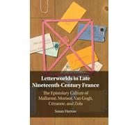 Letterworlds in Late Nineteenth-Century France: The Epistolary Culture of Mallarmé, Morisot, Van Gogh, Cézanne, and Zola