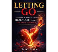Letting Go: 8 Steps to Heal Your Heart and Move Forward
