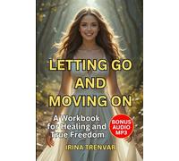 Letting Go and Moving On: Heal from Past Hurts, Set Boundaries, and Find Peace After a Toxic Relationship