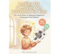 Letting Go & Moving On Workbook for Kids: 70+ Activities to Release Negative Feelings & Feel Better (Ages 6-12)