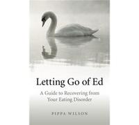 Letting Go Of Ed: A Guide To Recovering From Your Eating Disorder (Paperback) Pippa Wilson, (Auteur)