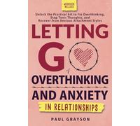 Letting Go of Overthinking and Anxiety in Relationships: Unlock the Practical Art to Fix Overthinking, Stop Toxic Thoughts, and Recover from Anxious Attachment Styles (Workbook Included)