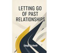 LETTING GO OF PAST RELATIONSHIPS: Healing from Heartbreak, Breaking Free from Old Patterns, and Creating a Life Full of Joy and Purpose