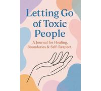 Letting Go Of Toxic People: A Journal For Healing Boundaries & Self-Respect