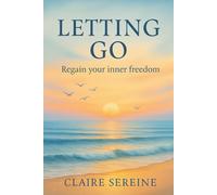 Letting Go : Regain your inner freedom: Free yourself from the burdens of the past and live in the present moment