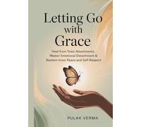 Letting Go with Grace: Heal from Toxic Attachments, Master Emotional Detachment & Reclaim Inner Peace and Self-Respect