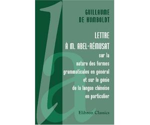 Lettre à M. Abel-Rémusat: Sur la nature des formes grammaticales en général et sur le génie de la langue chinoise en particulier