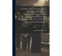 Lettre À M. Outrequin, Banquier, Sur Les Assurances Qui Ont Pour Base Les Probabilités De La Durée De La Vie Humaine...