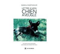 Lettre à mon chien aveugle Histoires extra-ordinaires, mais vraies, de chiens et de chats - Danielle Martheleur - Le Lys Bleu - broché - Témoignage
