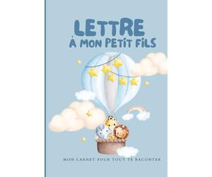 LETTRE A MON PETIT FILS MON CARNET POUR TOUT TE RACONTER: Je vais te parler un peu de moi ... A tout ce qu’il faudrait que je te dise, à tout ce que tu dois savoir..