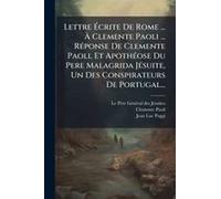 Lettre ÃCrite De Rome ... Ã Clemente Paoli ... Rã(C)Ponse De Clemente Paoli, Et Apothã(C)Ose Du Pere Malagrida Jã(C)Suite, Un Des Conspirateurs De Portugal...