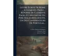 Lettre ÃCrite De Rome ... Ã Clemente Paoli ... Rã(C)Ponse De Clemente Paoli, Et Apothã(C)Ose Du Pere Malagrida Jã(C)Suite, Un Des Conspirateurs De Portugal...