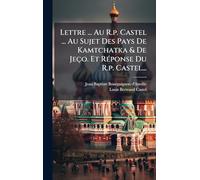 Lettre ... Au R.p. Castel ... Au Sujet Des Pays De Kamtchatka & De Jeço. Et RÃ(c)ponse Du R.p. Castel...