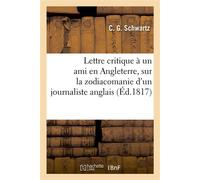 Lettre critique à un ami en Angleterre, sur la zodiacomanie d'un journaliste anglais Avec la traduction de l'article sur la sphère caucasienne de C. G. S. - C. G. Schwartz - Hachette Bnf - broché - Li