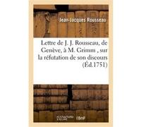 Lettre de J. J. Rousseau, de Geneve, a M. Grimm , sur la réfutation de son discours, par M. Gautier Jean-Jacques Rousseau (Auteur)