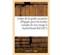 Lettre de la girafe au pacha d'Egypte pour lui rendre compte de son voyage à Saint-Cloud (Éd.1827) Collectif (Auteur)
