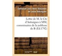 Lettre de M. le Cte d'Antraigues à MM.***, commissaires de la noblesse de B Éclaircissements qui lui ont été demandés sur notre antique et seule légale constitution - Emmanuel Louis Henri Alexandre de