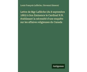 Lettre de Mgr Laflèche (du 8 septembre 1882) à Son Eminence le Cardinal N.N. établissant la nécessité d'une enquête sur les affaires religieuses du Canada