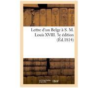 Lettre D'un Belge À S. M. Louis Xviii - 3e Édition