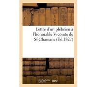 Lettre D'un Plébéien À L'honorable Vicomte De St-Chamans (Éd.1827): De Son Discours Sur Le Budget Du 9 Mai 1827...
